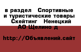  в раздел : Спортивные и туристические товары » Скейтинг . Ненецкий АО,Щелино д.